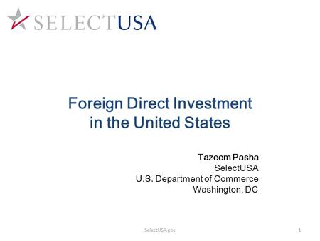 Tazeem Pasha SelectUSA U.S. Department of Commerce Washington, DC Foreign Direct Investment in the United States 1SelectUSA.gov.