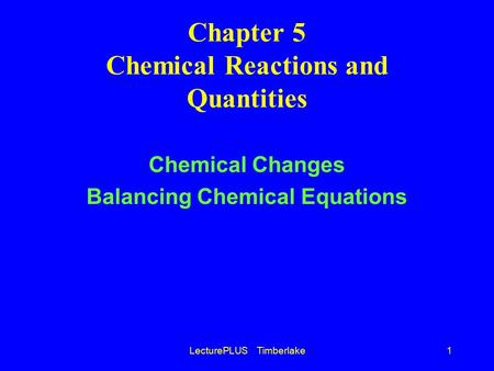 LecturePLUS Timberlake1 Chapter 5 Chemical Reactions and Quantities Chemical Changes Balancing Chemical Equations.