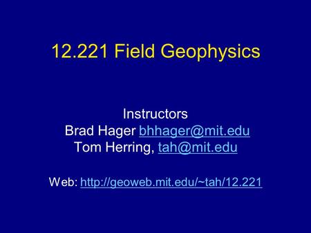 12.221 Field Geophysics Instructors Brad Hager Tom Herring, Web: