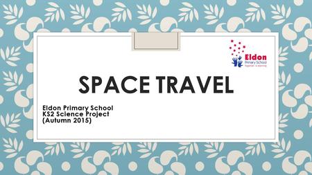 SPACE TRAVEL Eldon Primary School KS2 Science Project (Autumn 2015)