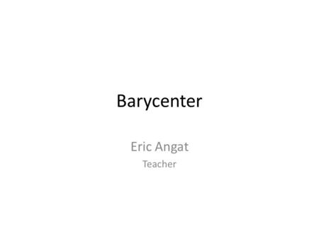 Barycenter Eric Angat Teacher. Center of the Solar System https://www.youtube.com/watch?v=GPBB5thPgQEhttps://www.youtube.com/watch?v=GPBB5thPgQE Copernicus.