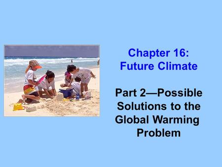 Chapter 16: Future Climate Part 2—Possible Solutions to the Global Warming Problem.