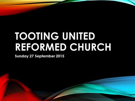 TOOTING UNITED REFORMED CHURCH Sunday 27 September 2015.