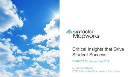 Critical Insights that Drive Student Success WORKTECH - November 2015 Dr David McNally CTO, Macmillan Science and Education.