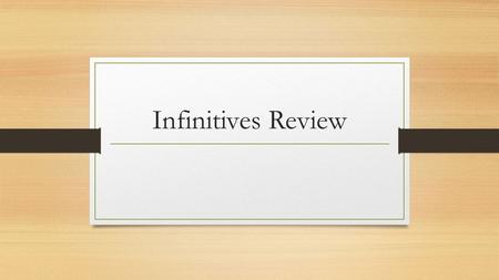 Infinitives Review. Define “infinitive.” In your own words, what is an infinitive?