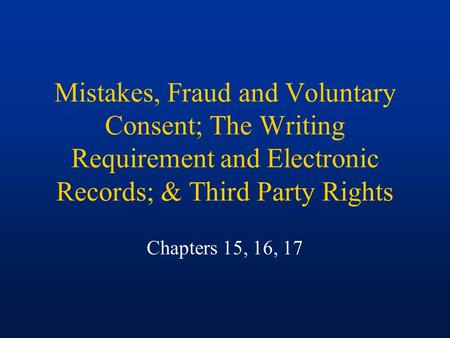 Mistakes, Fraud and Voluntary Consent; The Writing Requirement and Electronic Records; & Third Party Rights Chapters 15, 16, 17.