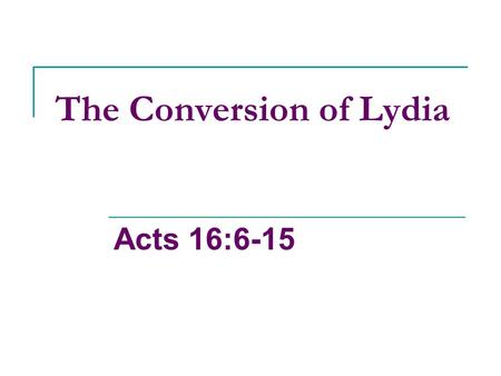 The Conversion of Lydia Acts 16:6-15. What Do We Know About Lydia? She was away from home, running a business, in a heathen environment, yet, she still.