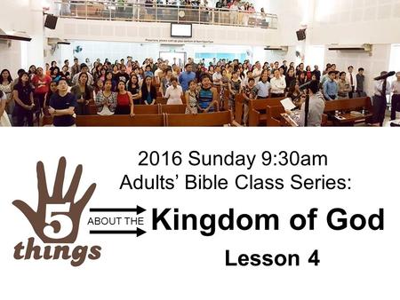 Kingdom of God Lesson 4 ABOUT THE 2016 Sunday 9:30am Adults’ Bible Class Series: