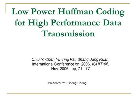 Low Power Huffman Coding for High Performance Data Transmission Chiu-Yi Chen,Yu-Ting Pai, Shanq-Jang Ruan, International Conference on, 2006. ICHIT '06,