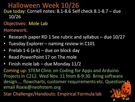 Halloween Week 10/26 Due today: Cornell notes: 8.1-8.6 Self check 8.1-8.7 – due 10/26 Objectives: Mole Lab Homework: Research paper RD 1 See rubric and.