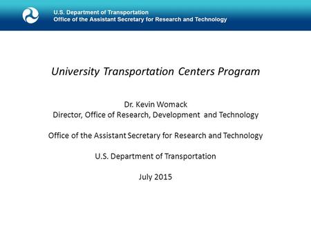 University Transportation Centers Program Dr. Kevin Womack Director, Office of Research, Development and Technology Office of the Assistant Secretary for.