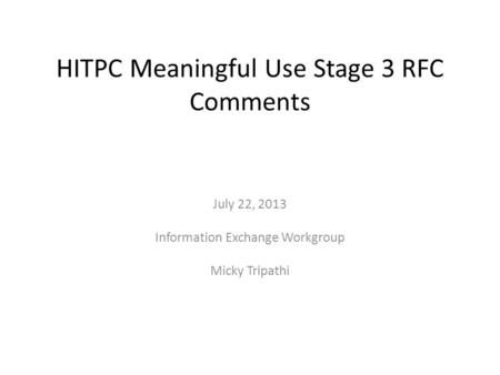 HITPC Meaningful Use Stage 3 RFC Comments July 22, 2013 Information Exchange Workgroup Micky Tripathi.