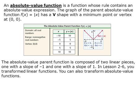 The absolute-value parent function is composed of two linear pieces, one with a slope of –1 and one with a slope of 1. In Lesson 2-6, you transformed linear.