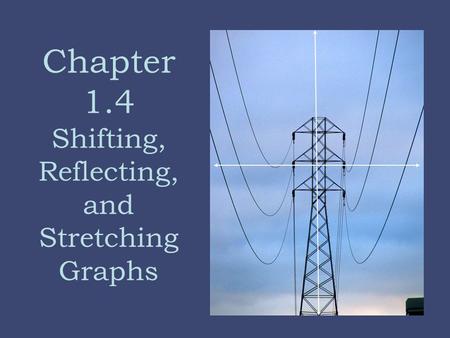 Chapter 1.4 Shifting, Reflecting, and Stretching Graphs