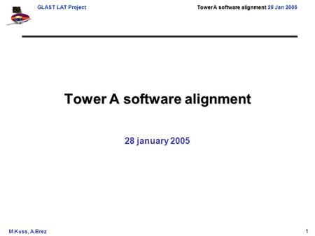 Tower A software alignment GLAST LAT Project Tower A software alignment 28 Jan 2005 M.Kuss, A.Brez1 Tower A software alignment 28 january 2005.