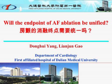 Donghui Yang, Lianjun Gao Department of Cardiology First affiliated hospital of Dalian Medical University Will the endpoint of AF ablation be unified?