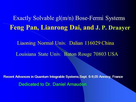 Exactly Solvable gl(m/n) Bose-Fermi Systems Feng Pan, Lianrong Dai, and J. P. Draayer Liaoning Normal Univ. Dalian 116029 China Recent Advances in Quantum.