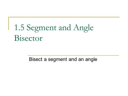 1.5 Segment and Angle Bisector Bisect a segment and an angle.