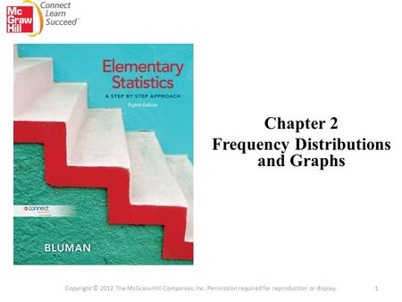 Chapter 2 Frequency Distributions and Graphs 1 Copyright © 2012 The McGraw-Hill Companies, Inc. Permission required for reproduction or display.