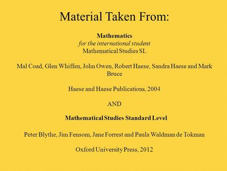 Material Taken From: Mathematics for the international student Mathematical Studies SL Mal Coad, Glen Whiffen, John Owen, Robert Haese, Sandra Haese and.