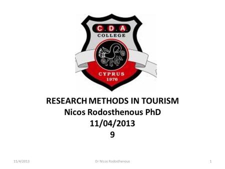 RESEARCH METHODS IN TOURISM Nicos Rodosthenous PhD 11/04/2013 9 11/4/20131Dr Nicos Rodosthenous.