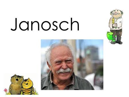 Janosch. Janosch’s real name is Horst Eckert. He was born March 11, 1931. He is one of the best-known German artists and children's book authors.