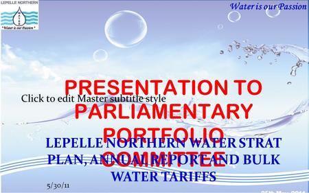 Water is our Passion Click to edit Master subtitle style 5/30/11 PRESENTATION TO PARLIAMENTARY PORTFOLIO COMMITTEE LEPELLE NORTHERN WATER STRAT PLAN, ANNUAL.