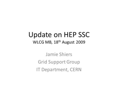 Update on HEP SSC WLCG MB, 18 th August 2009 Jamie Shiers Grid Support Group IT Department, CERN.