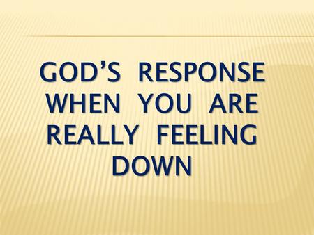 GOD’S RESPONSE WHEN YOU ARE REALLY FEELING DOWN. Romans 8:28 And we know that in all things God works for the good of those who love him, who have been.