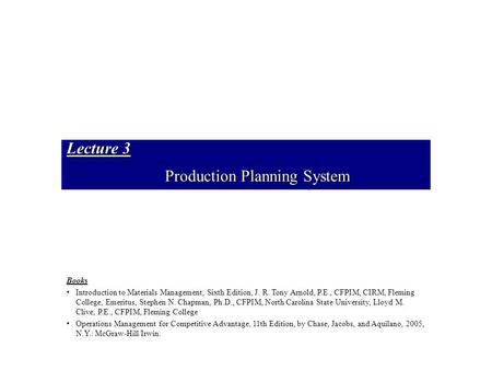 Lecture 3 Production Planning System Books Introduction to Materials Management, Sixth Edition, J. R. Tony Arnold, P.E., CFPIM, CIRM, Fleming College,