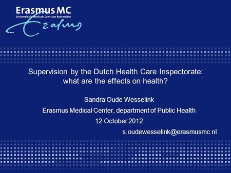 Supervision by the Dutch Health Care Inspectorate: what are the effects on health? Sandra Oude Wesselink Erasmus Medical Center, department of Public Health.