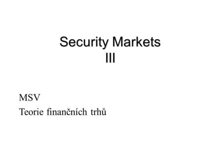 Security Markets III MSV Teorie finančních trhů. Definice ekonomiky economic goods consumers firms Let be the consumption set for consumer i Consumption.