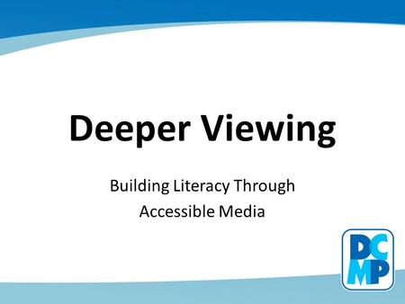 Deeper Viewing Building Literacy Through Accessible Media.