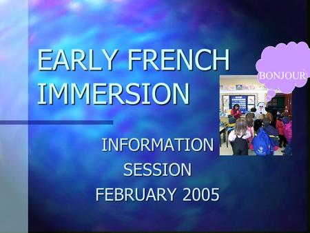 EARLY FRENCH IMMERSION INFORMATIONSESSION FEBRUARY 2005 BONJOUR.