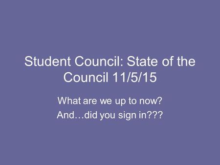 Student Council: State of the Council 11/5/15 What are we up to now? And…did you sign in???