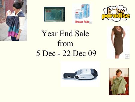 Year End Sale from 5 Dec - 22 Dec 09. Baby Paradise URL :  Blog : http ://thebabyparadise.blogspot.com Location : Tropicana Medical.