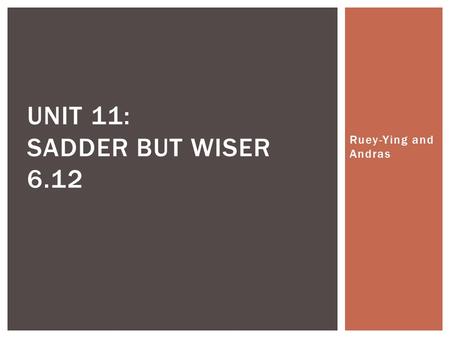 Ruey-Ying and Andras UNIT 11: SADDER BUT WISER 6.12.