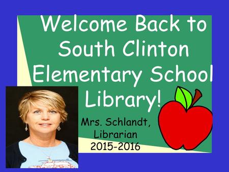 Welcome Back to South Clinton Elementary School Library! Mrs. Schlandt, Librarian 2015-2016.