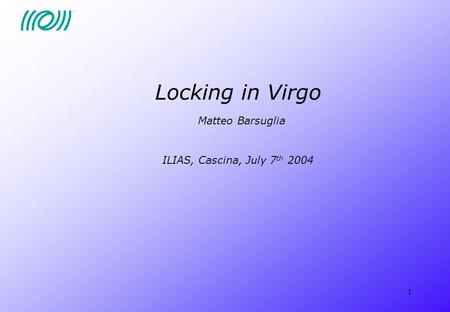 1 Locking in Virgo Matteo Barsuglia ILIAS, Cascina, July 7 th 2004.