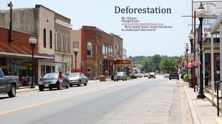 Deforestation By: ElyssaBy: Elyssa Image from: www.shtfpreparedness.com www.shtfpreparedness.com How many trees were cut down to make just this town? How.