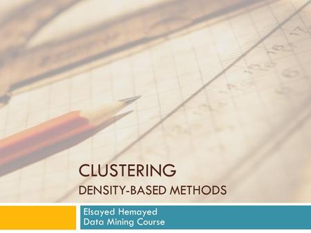 CLUSTERING DENSITY-BASED METHODS Elsayed Hemayed Data Mining Course.