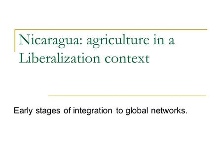 Nicaragua: agriculture in a Liberalization context Early stages of integration to global networks.