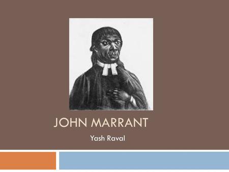 JOHN MARRANT Yash Raval. Early Life  Born in 1755 in a free black family in New York  Moved to Florida, Georgia, and Charleston, South Carolina after.