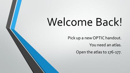 Welcome Back! Pick up a new OPTIC handout. You need an atlas. Open the atlas to 176-177.