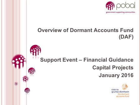 Overview of Dormant Accounts Fund (DAF) Support Event – Financial Guidance Capital Projects January 2016.