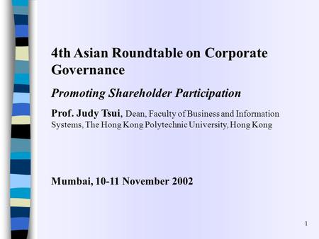 1 4th Asian Roundtable on Corporate Governance Promoting Shareholder Participation Prof. Judy Tsui, Dean, Faculty of Business and Information Systems,