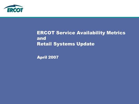 ERCOT Service Availability Metrics and Retail Systems Update April 2007.