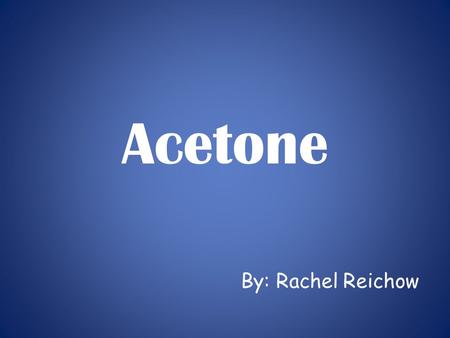 Acetone By: Rachel Reichow. Acetone Chemical Name: Acetone Chemical Formula: C 3 H 6 O commons.wikimedia.org/wiki/File:Acetone-displayed.png www.reciprocalnet.org/edumodules/symmetr.