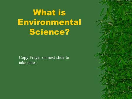 What is Environmental Science? Copy Frayer on next slide to take notes.