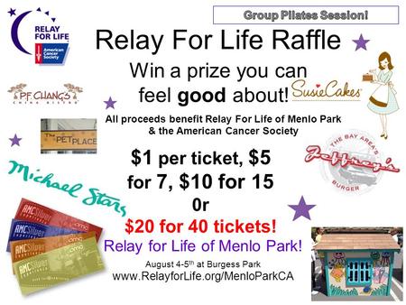 Relay for Life of Menlo Park! August 4-5 th at Burgess Park www.RelayforLife.org/MenloParkCA Relay For Life Raffle Win a prize you can feel good about!